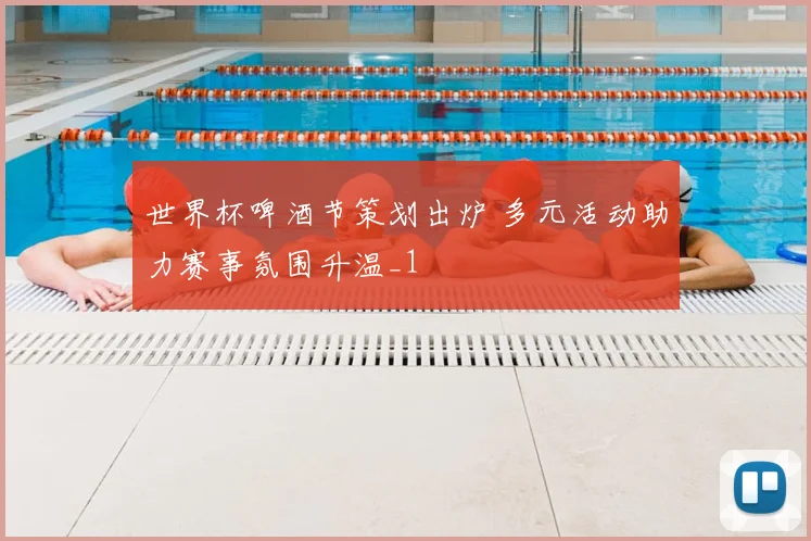 世界杯啤酒节策划出炉 多元活动助力赛事氛围升温_1