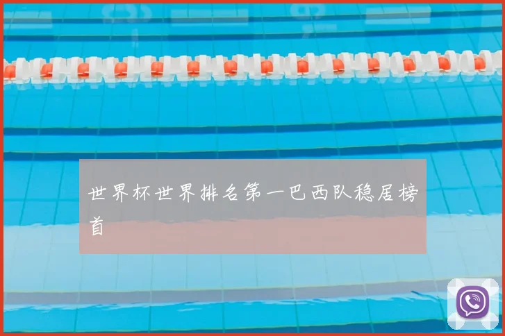 世界杯世界排名第一巴西队稳居榜首