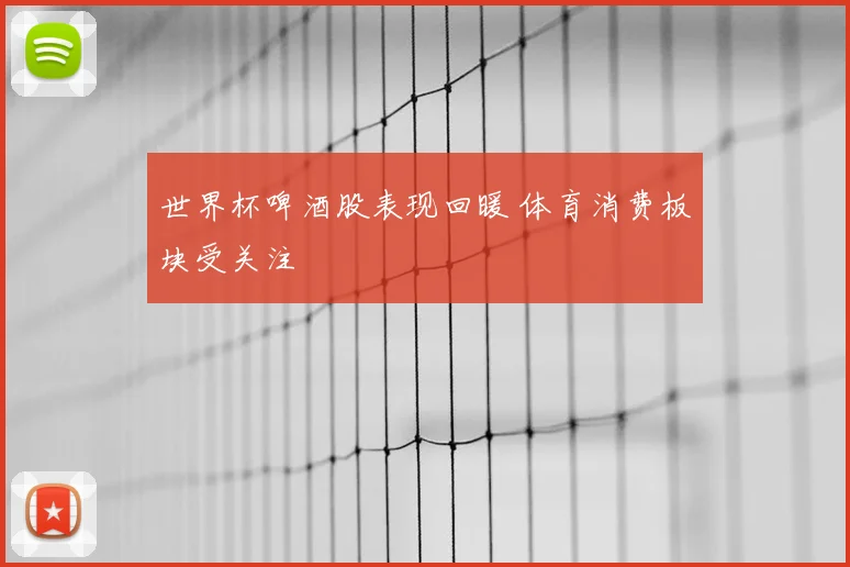 世界杯啤酒股表现回暖 体育消费板块受关注