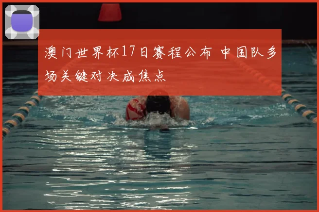 澳门世界杯17日赛程公布 中国队多场关键对决成焦点