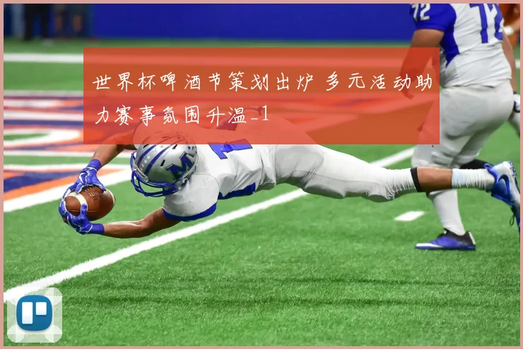 世界杯啤酒节策划出炉 多元活动助力赛事氛围升温_1