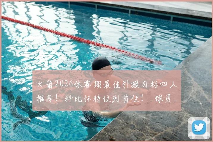 火箭2026休赛期最佳引援目标四人推荐！科比怀特位列首位！_球员_命中率_投篮