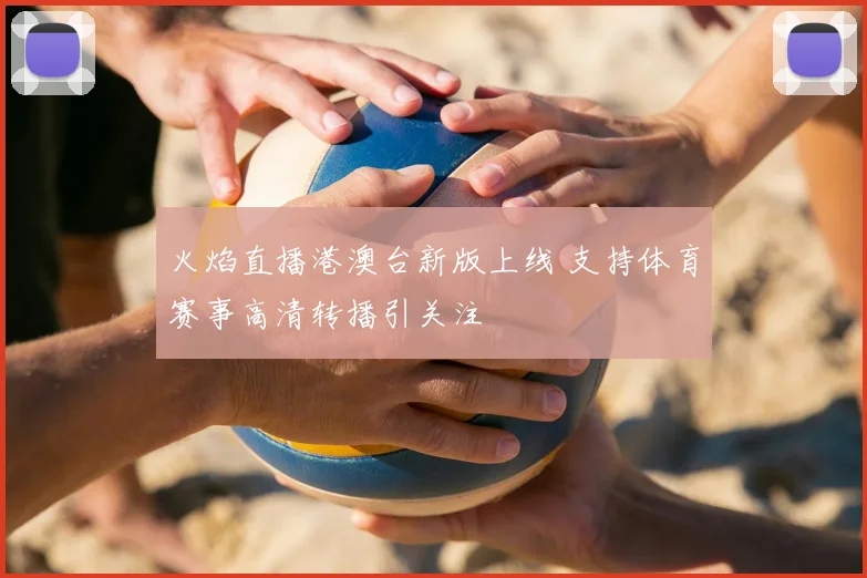 火焰直播港澳台新版上线 支持体育赛事高清转播引关注