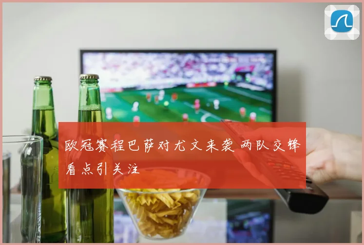 欧冠赛程巴萨对尤文来袭 两队交锋看点引关注