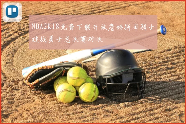 NBA2K18免费下载开放詹姆斯率骑士迎战勇士总决赛对决