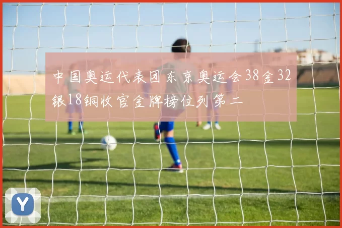 中国奥运代表团东京奥运会38金32银18铜收官金牌榜位列第二