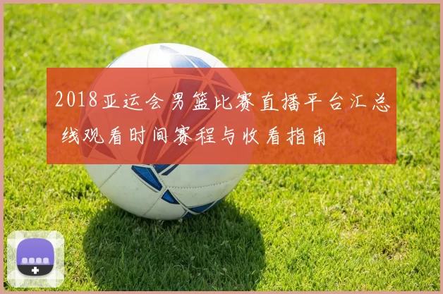 2018亚运会男篮比赛直播平台汇总 线观看时间赛程与收看指南