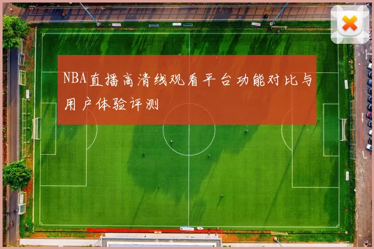 NBA直播高清线观看平台功能对比与用户体验评测
