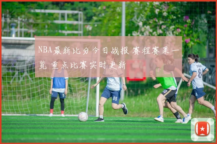 NBA最新比分今日战报 赛程赛果一览 重点比赛实时更新