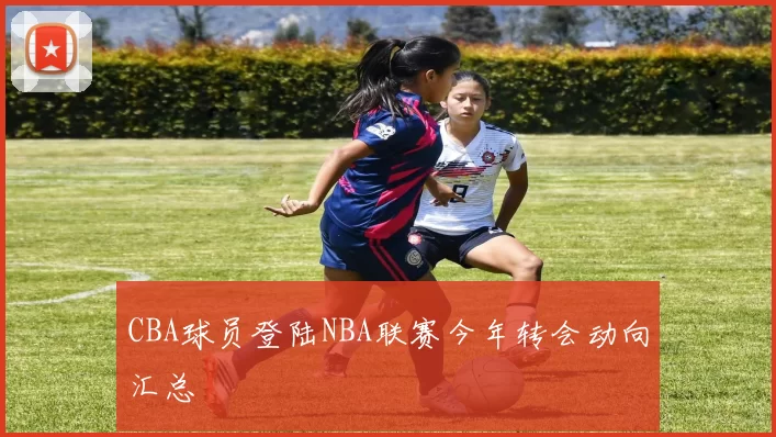 CBA球员登陆NBA联赛今年转会动向汇总