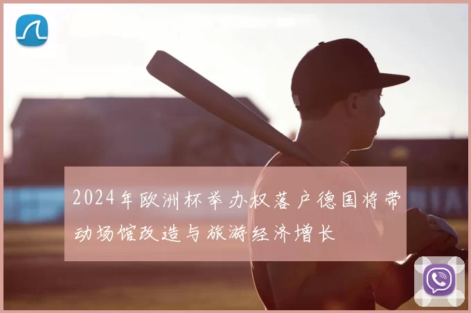 2024年欧洲杯举办权落户德国将带动场馆改造与旅游经济增长