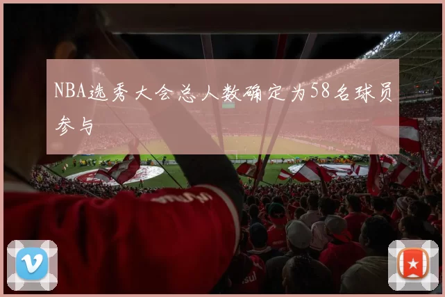 NBA选秀大会总人数确定为58名球员参与