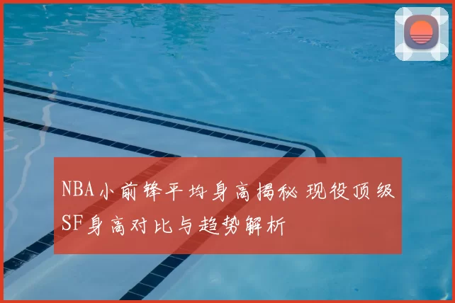 NBA小前锋平均身高揭秘 现役顶级SF身高对比与趋势解析