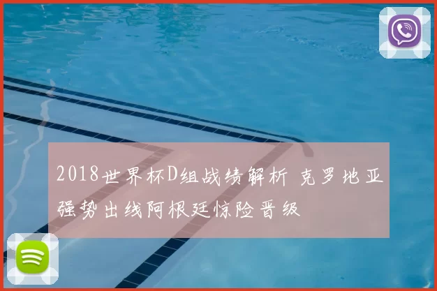 2018世界杯D组战绩解析 克罗地亚强势出线阿根廷惊险晋级