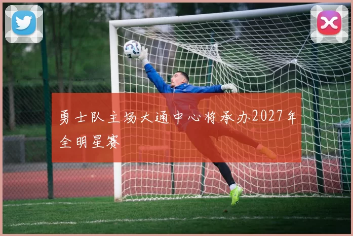 勇士队主场大通中心将承办2027年全明星赛