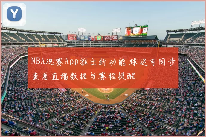 NBA观赛App推出新功能 球迷可同步查看直播数据与赛程提醒
