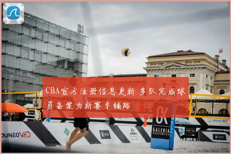 CBA官方注册信息更新 多队完成球员备案为新赛季铺路