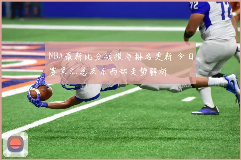 NBA最新比分战报与排名更新 今日赛果汇总及东西部走势解析