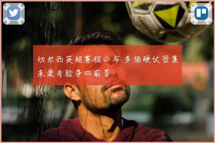 切尔西英超赛程公布 多场硬仗密集来袭考验争四前景