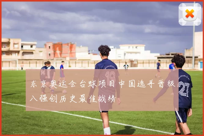 东京奥运会台球项目中国选手晋级八强创历史最佳战绩