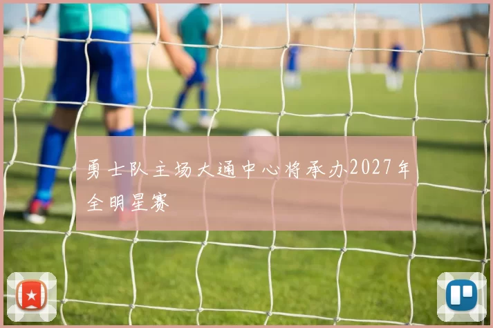 勇士队主场大通中心将承办2027年全明星赛