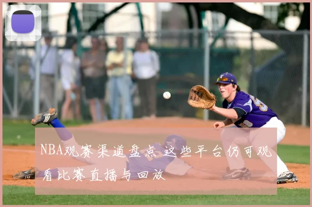 NBA观赛渠道盘点 这些平台仍可观看比赛直播与回放