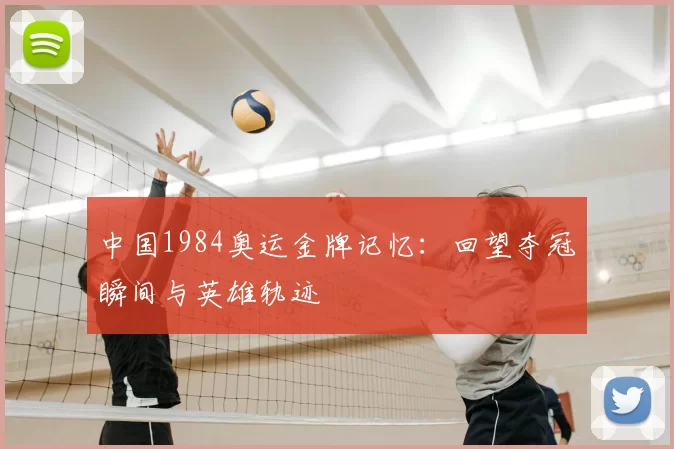 中国1984奥运金牌记忆：回望夺冠瞬间与英雄轨迹