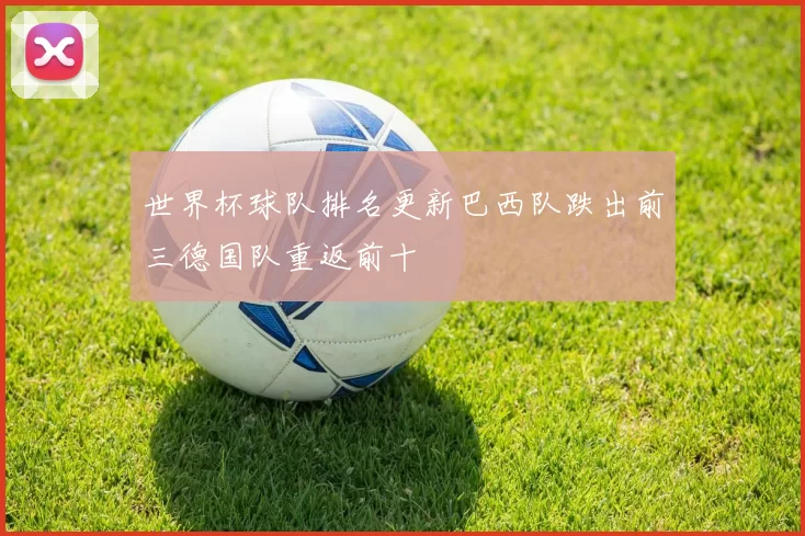 世界杯球队排名更新巴西队跌出前三德国队重返前十