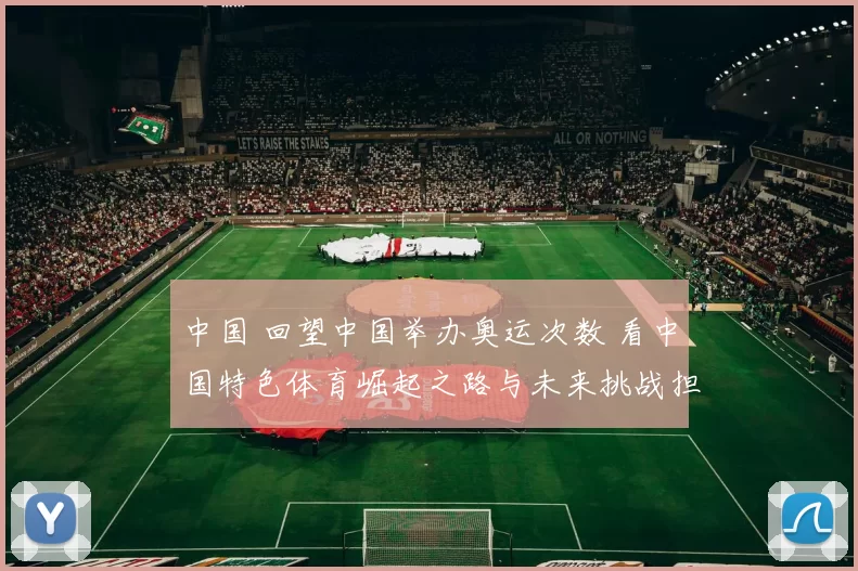 中国 回望中国举办奥运次数 看中国特色体育崛起之路与未来挑战担当使命