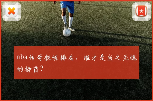 nba传奇教练排名，谁才是当之无愧的榜首？