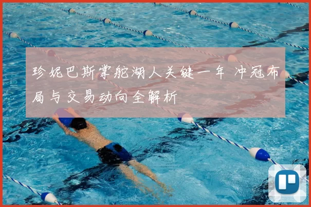 珍妮巴斯掌舵湖人关键一年 冲冠布局与交易动向全解析