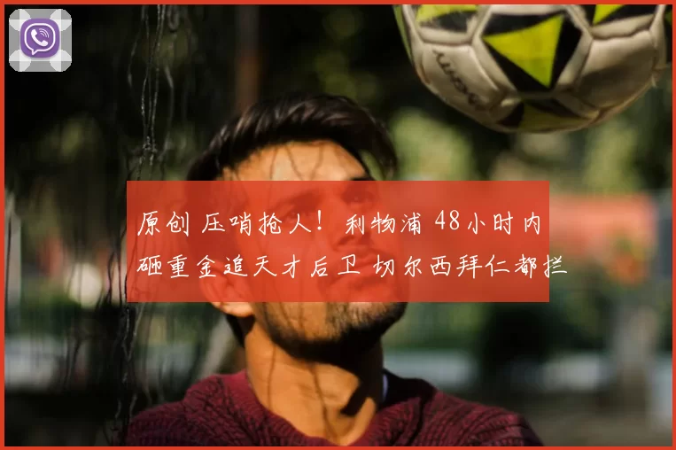 原创 压哨抢人！利物浦 48小时内砸重金追天才后卫 切尔西拜仁都拦不住