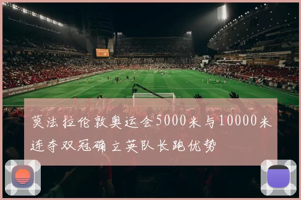 莫法拉伦敦奥运会5000米与10000米连夺双冠确立英队长跑优势