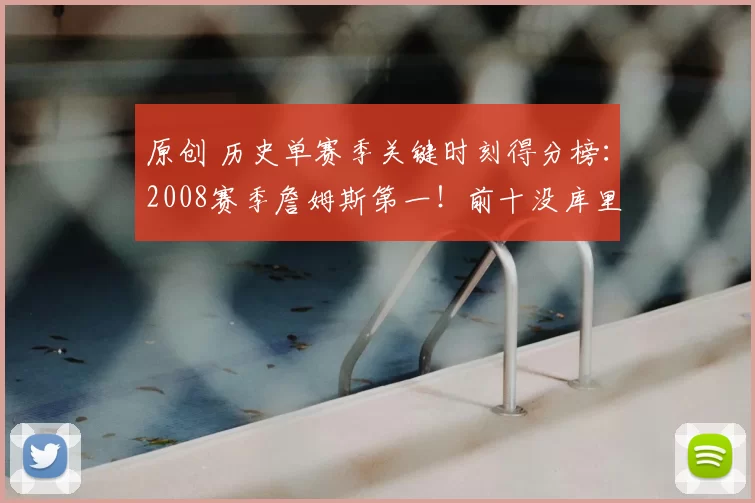 原创 历史单赛季关键时刻得分榜：2008赛季詹姆斯第一！前十没库里！