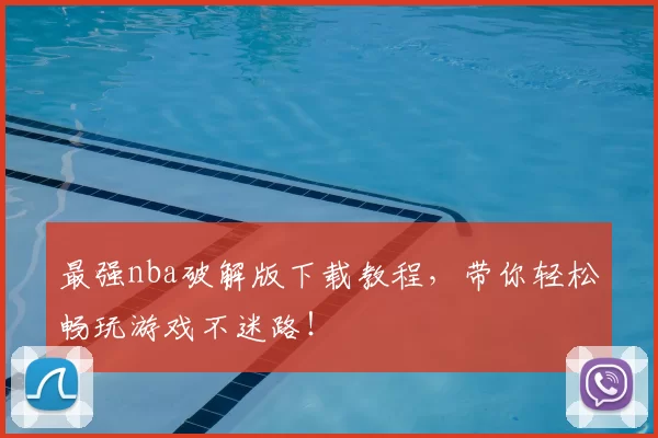 最强nba破解版下载教程，带你轻松畅玩游戏不迷路！