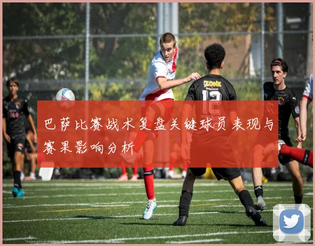 巴萨比赛战术复盘关键球员表现与赛果影响分析