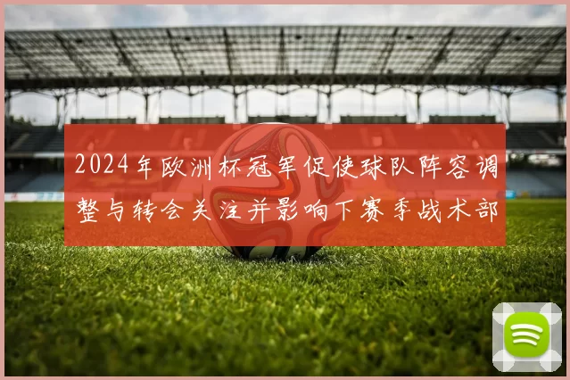 2024年欧洲杯冠军促使球队阵容调整与转会关注并影响下赛季战术部署
