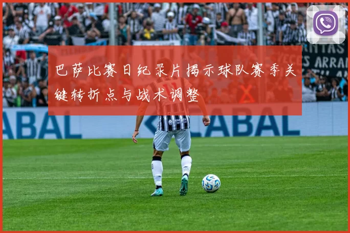 巴萨比赛日纪录片揭示球队赛季关键转折点与战术调整