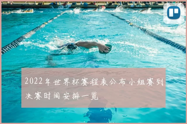 2022年世界杯赛程表公布小组赛到决赛时间安排一览