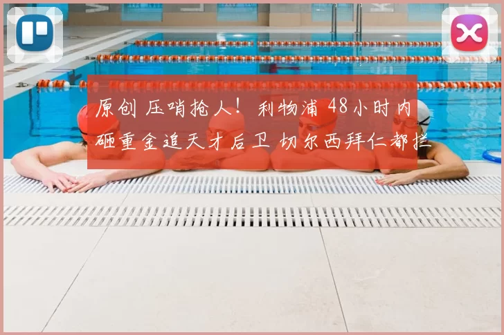 原创 压哨抢人！利物浦 48小时内砸重金追天才后卫 切尔西拜仁都拦不住