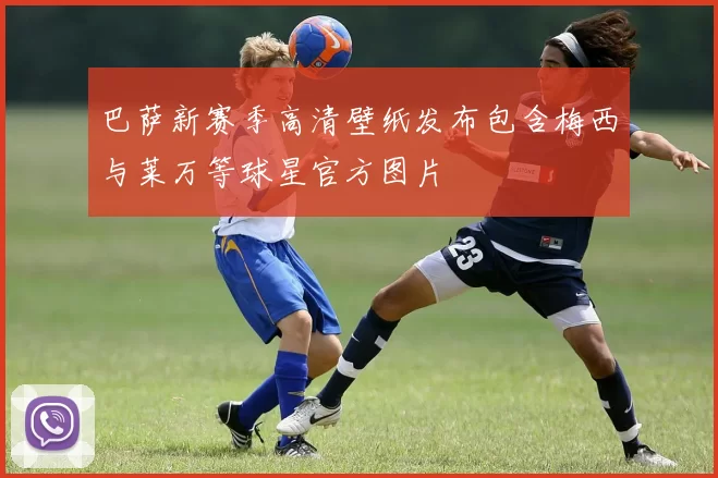 巴萨新赛季高清壁纸发布包含梅西与莱万等球星官方图片