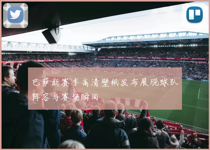 巴萨新赛季高清壁纸发布展现球队阵容与赛场瞬间