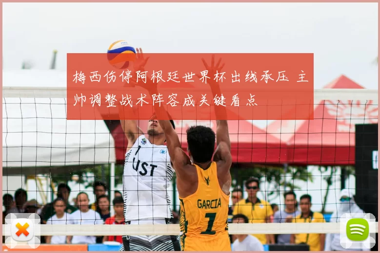 梅西伤停阿根廷世界杯出线承压 主帅调整战术阵容成关键看点