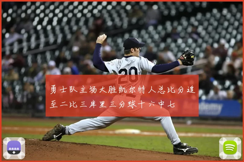 勇士队主场大胜凯尔特人总比分追至二比三库里三分球十六中七